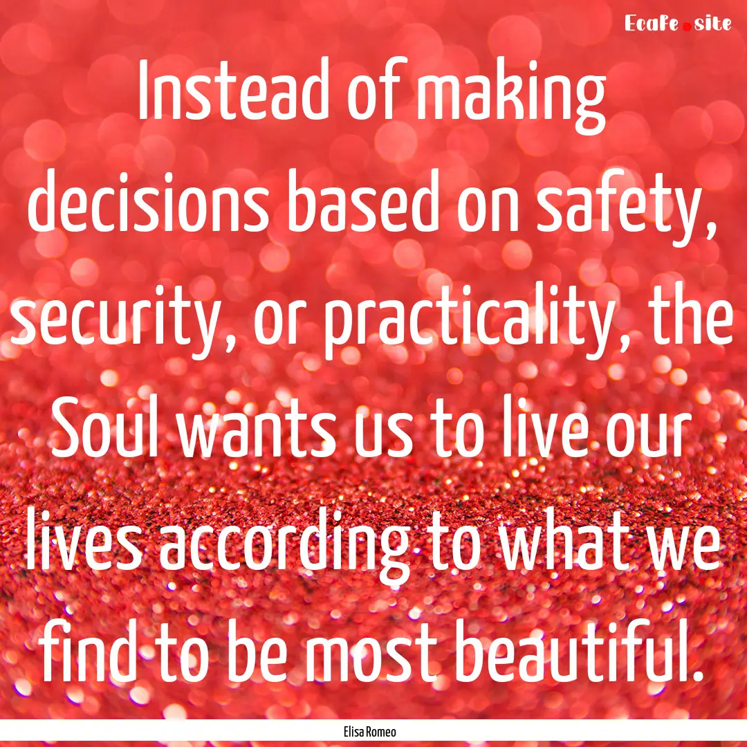 Instead of making decisions based on safety,.... : Quote by Elisa Romeo