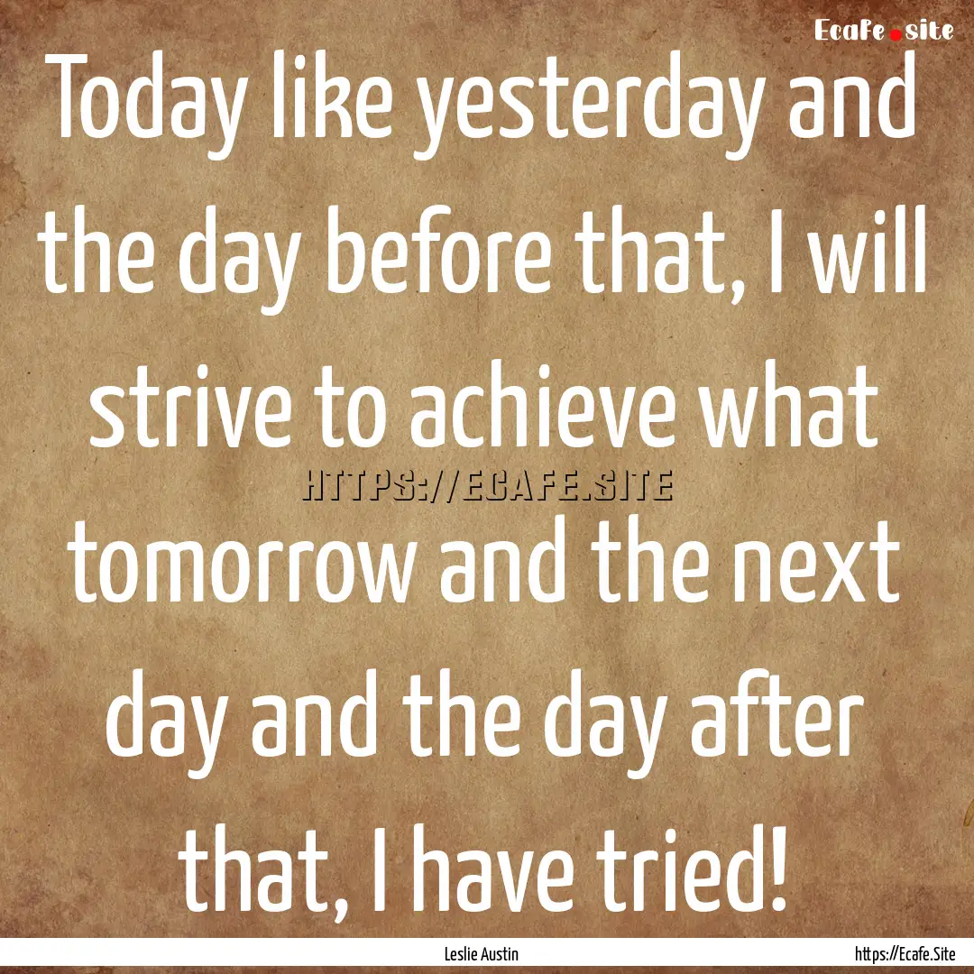 Today like yesterday and the day before that,.... : Quote by Leslie Austin