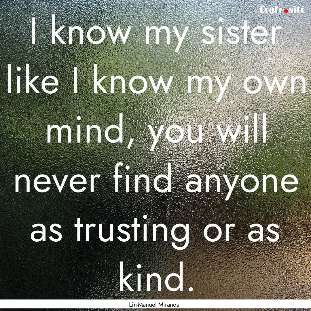 I know my sister like I know my own mind,.... : Quote by Lin-Manuel Miranda