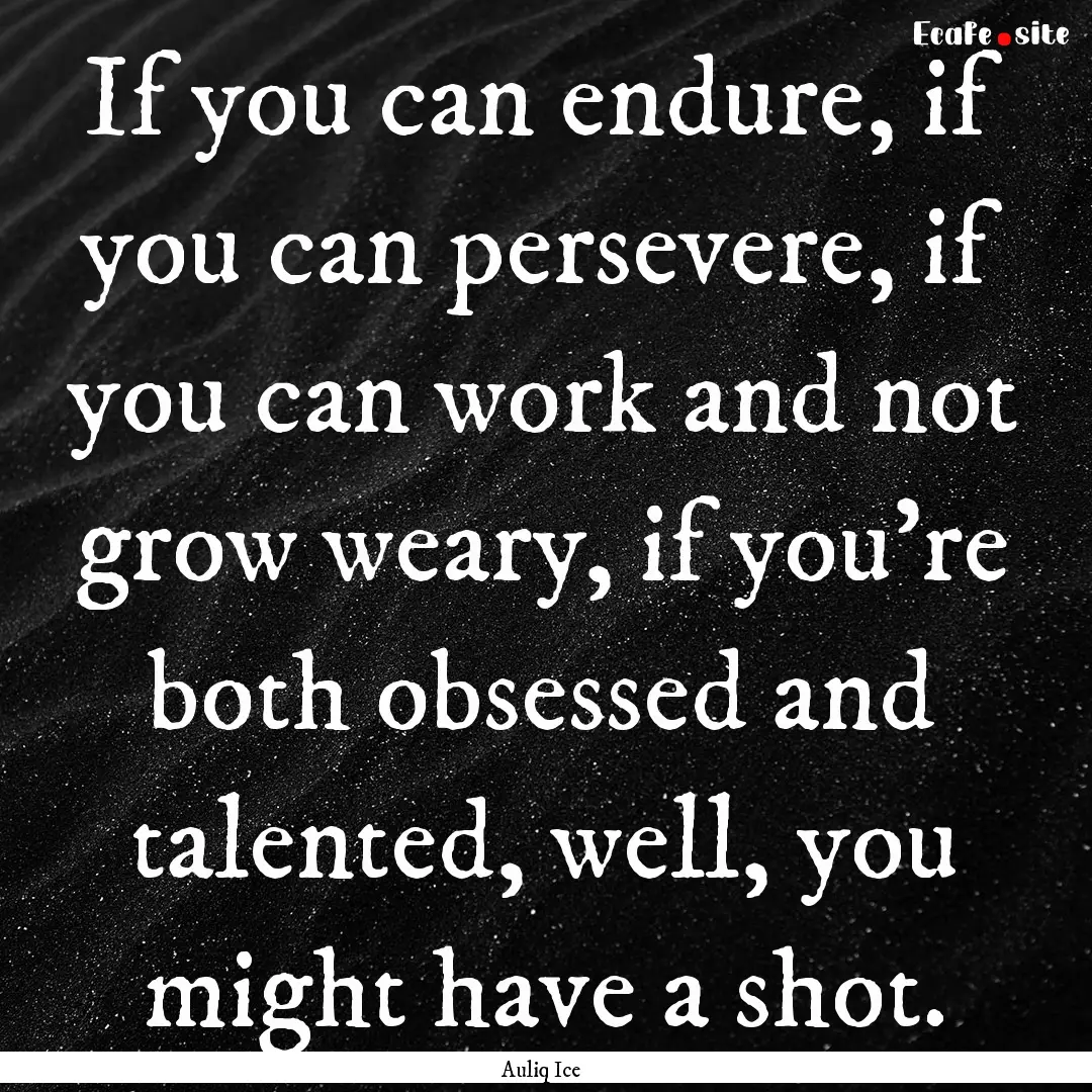 If you can endure, if you can persevere,.... : Quote by Auliq Ice