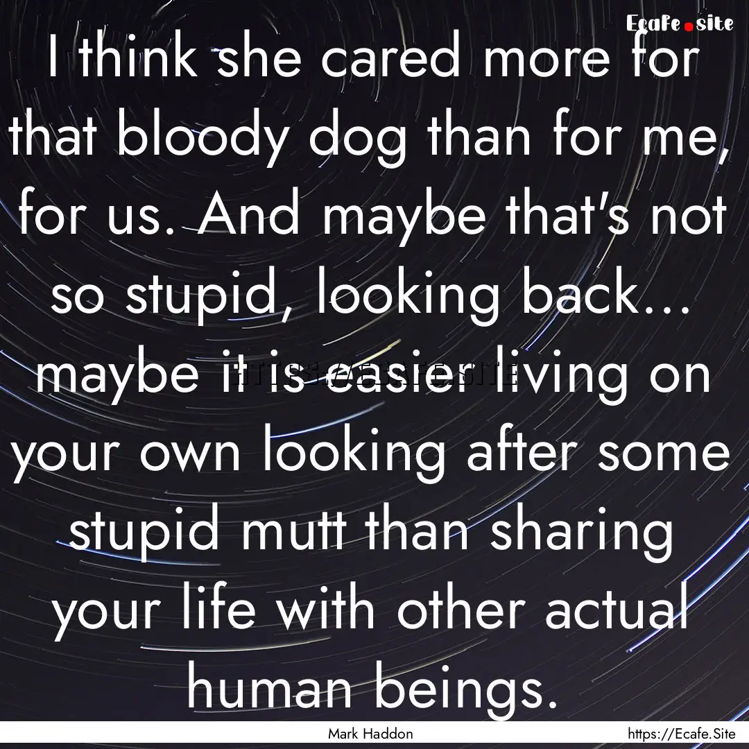 I think she cared more for that bloody dog.... : Quote by Mark Haddon