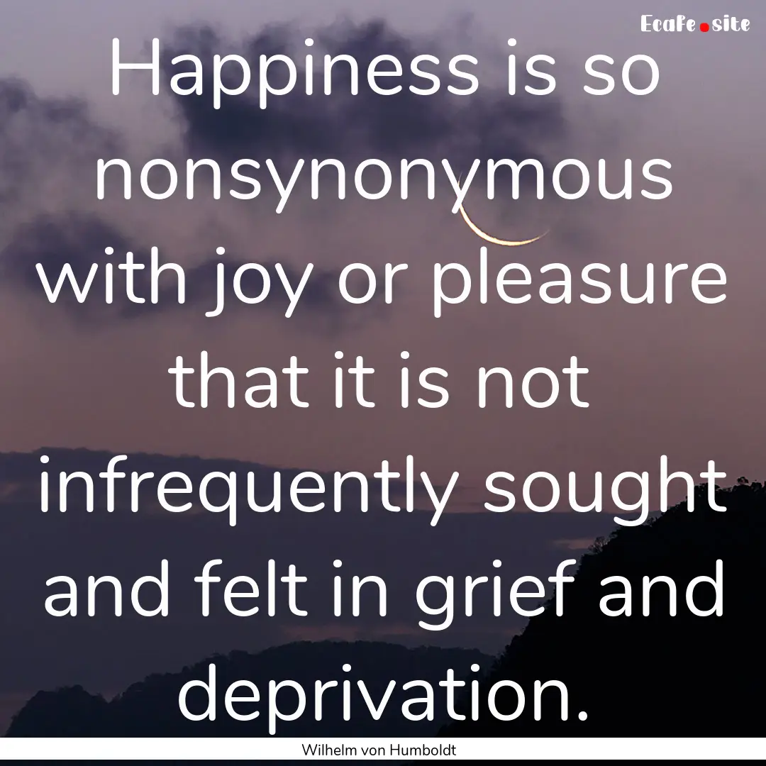 Happiness is so nonsynonymous with joy or.... : Quote by Wilhelm von Humboldt