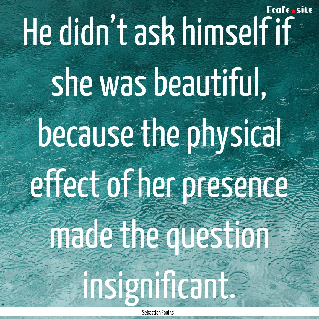 He didn’t ask himself if she was beautiful,.... : Quote by Sebastian Faulks