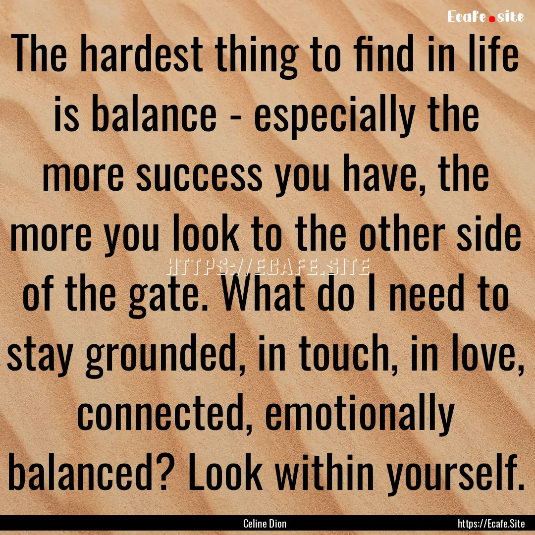 The hardest thing to find in life is balance.... : Quote by Celine Dion