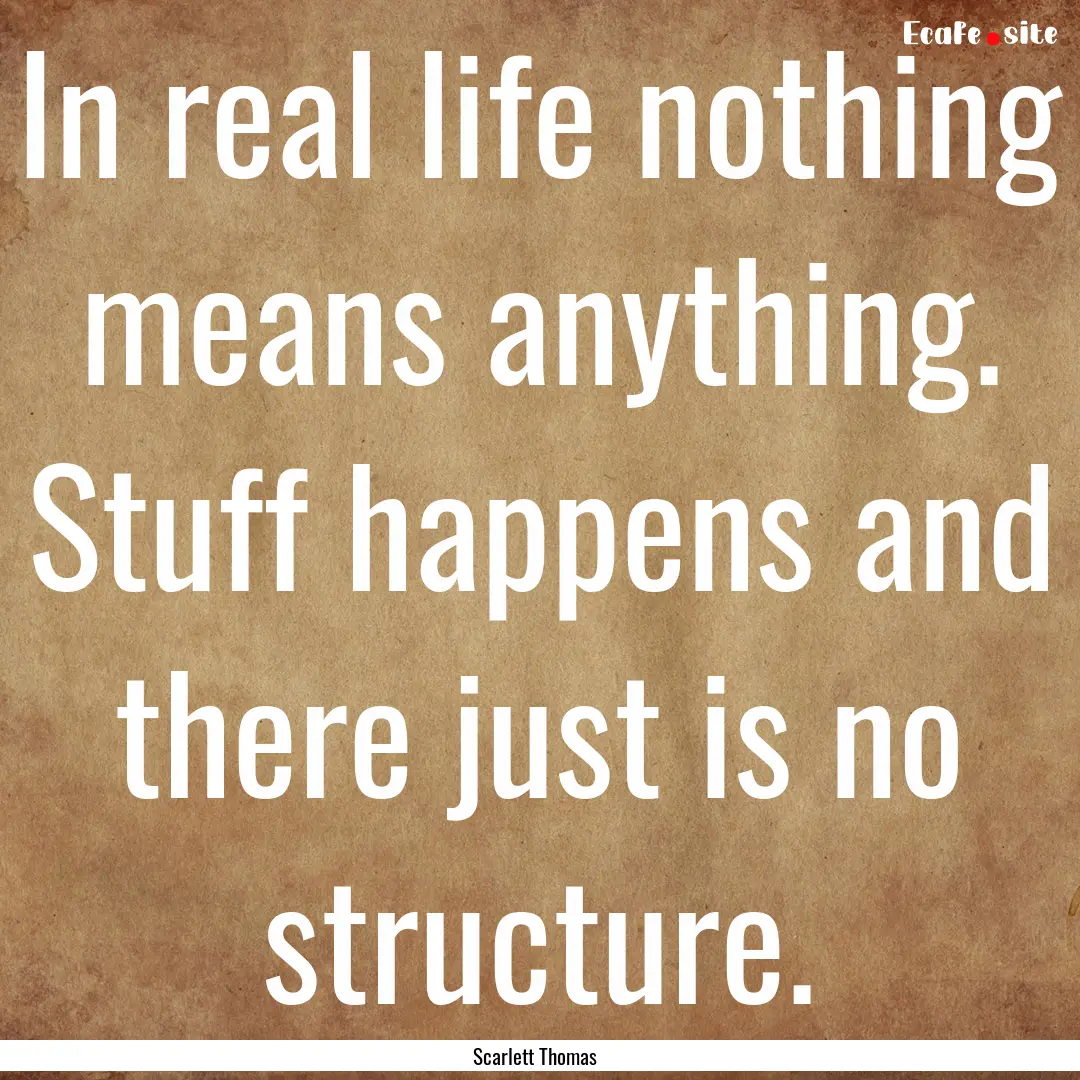 In real life nothing means anything. Stuff.... : Quote by Scarlett Thomas