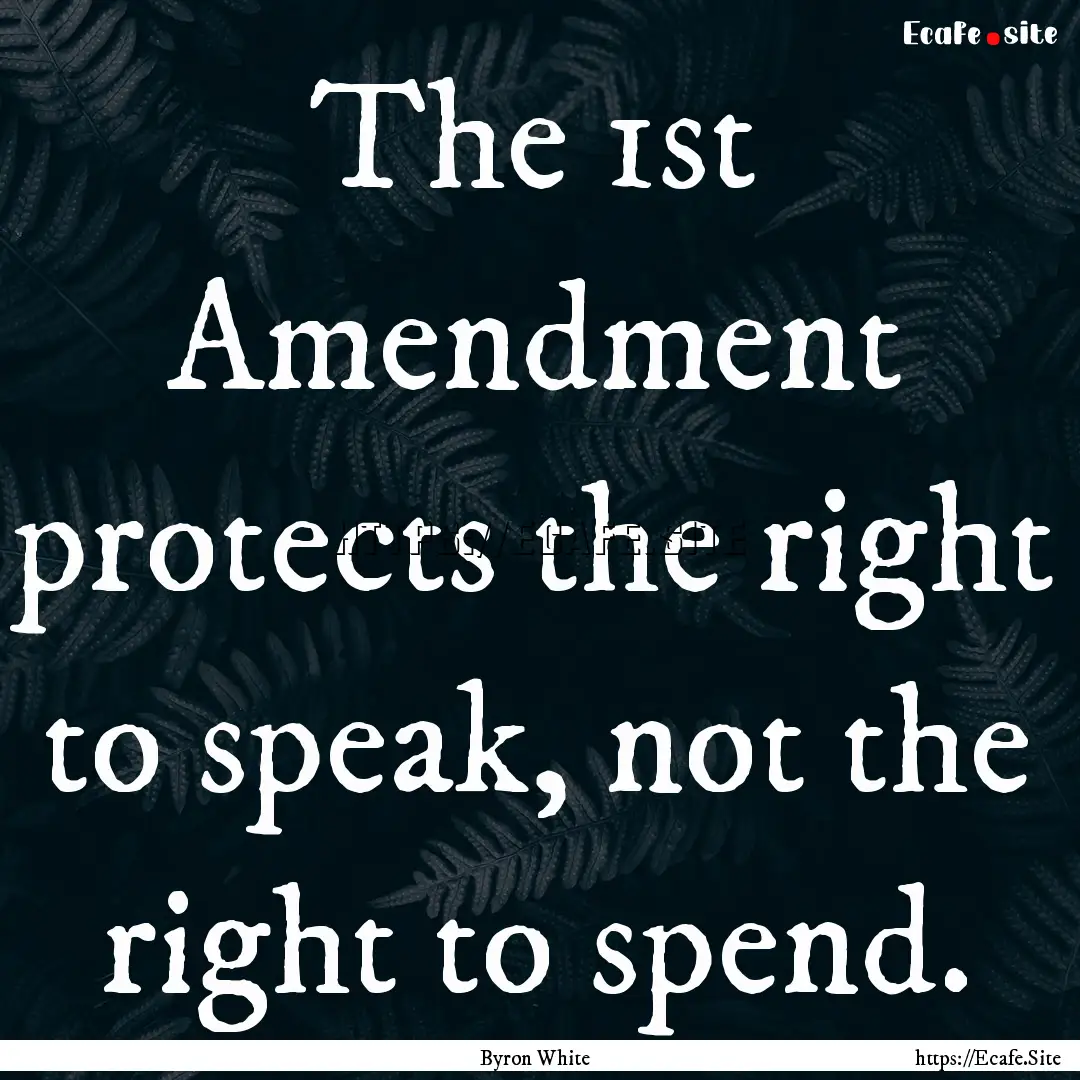 The 1st Amendment protects the right to speak,.... : Quote by Byron White