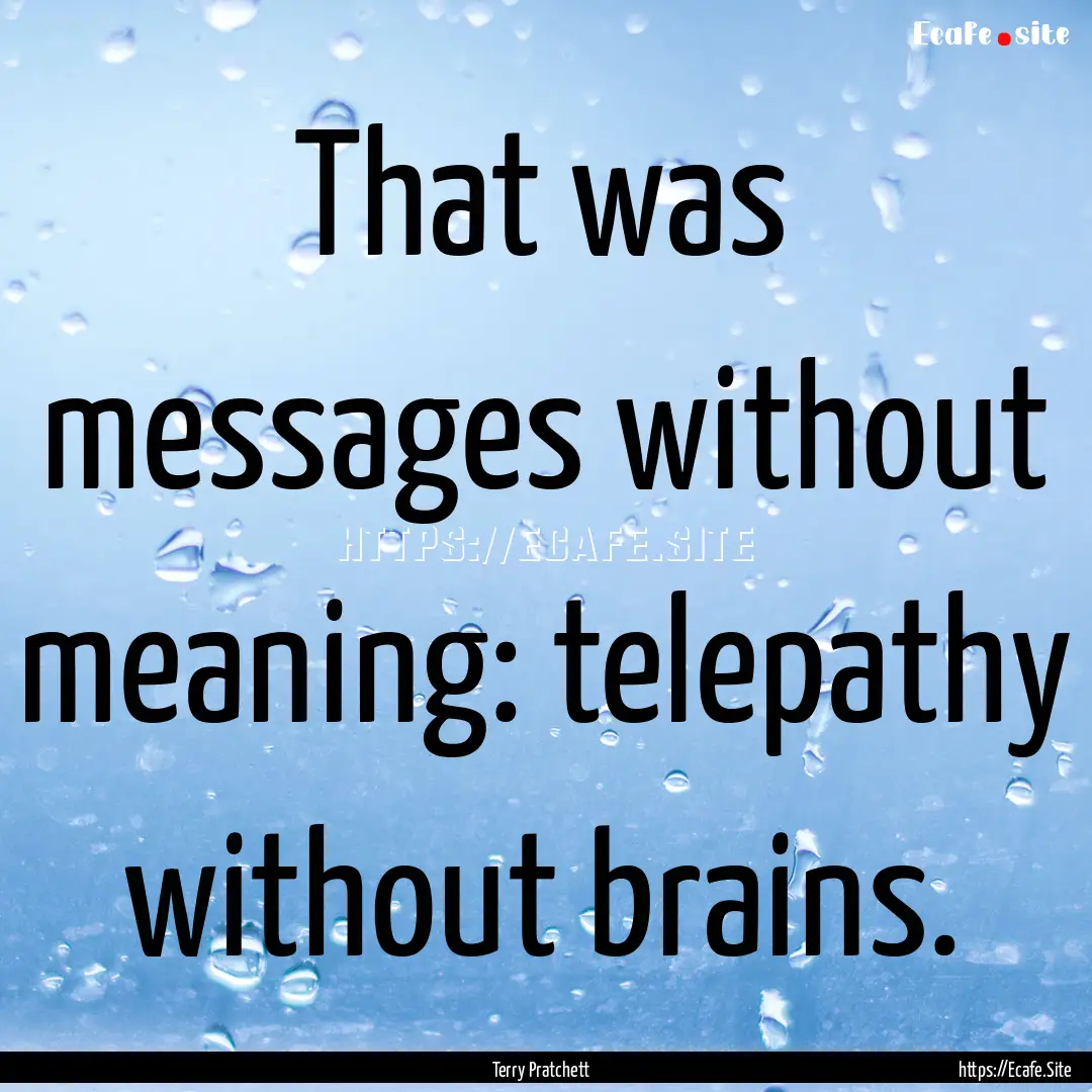 That was messages without meaning: telepathy.... : Quote by Terry Pratchett