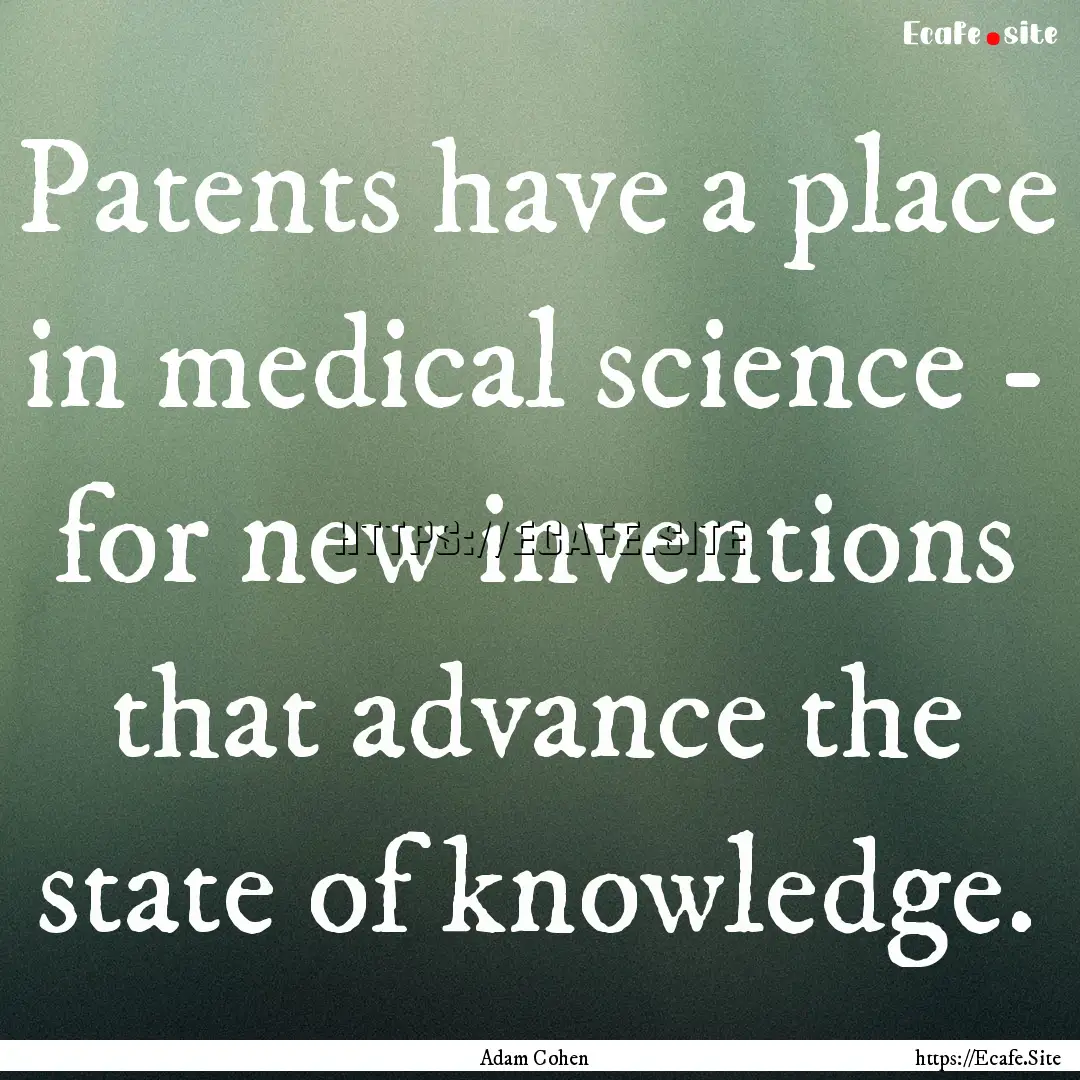 Patents have a place in medical science -.... : Quote by Adam Cohen