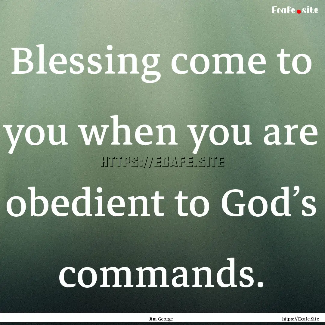 Blessing come to you when you are obedient.... : Quote by Jim George