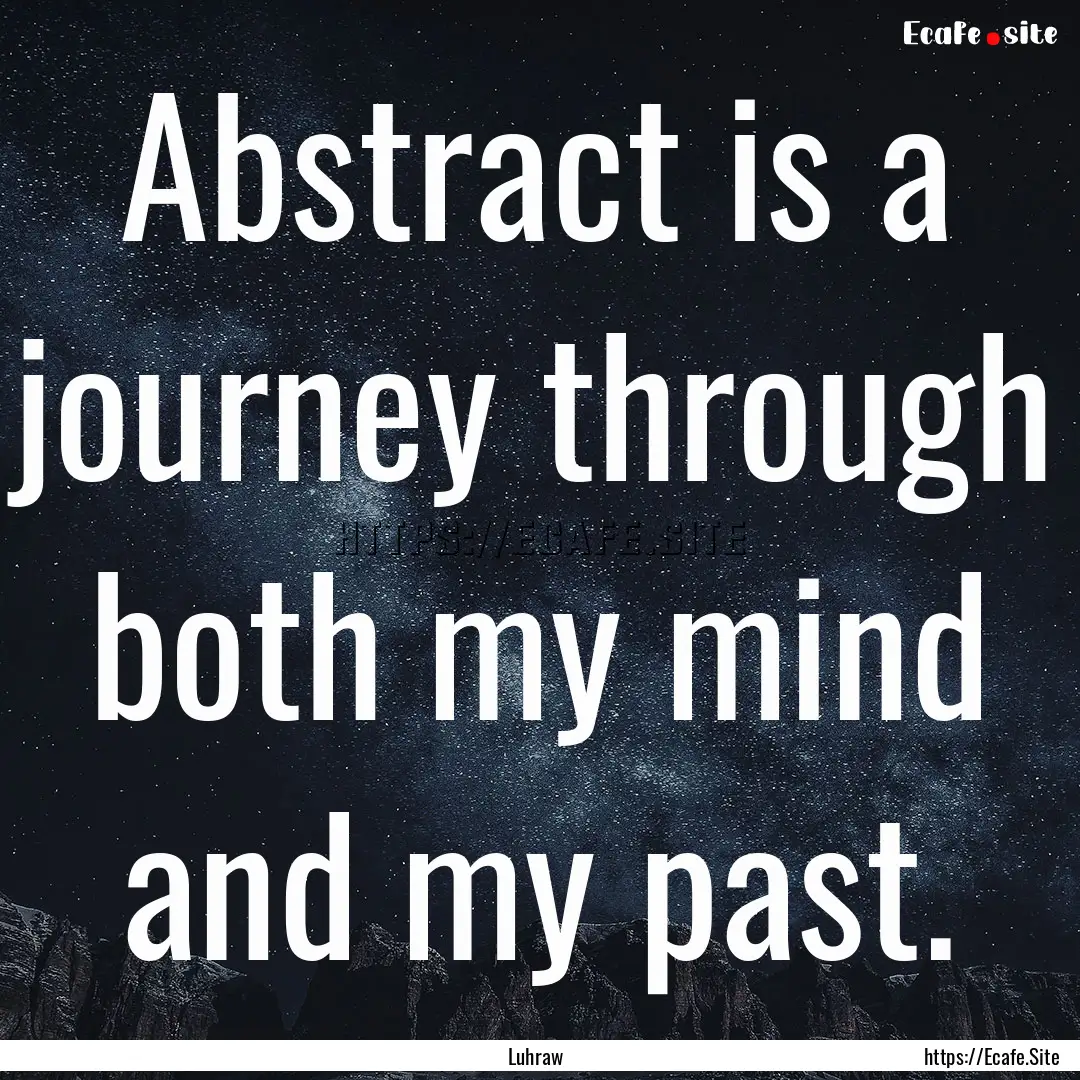 Abstract is a journey through both my mind.... : Quote by Luhraw