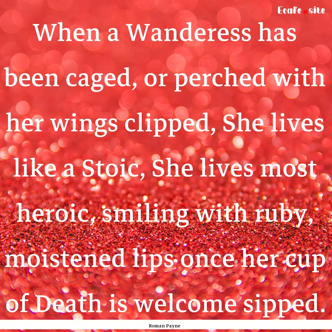 When a Wanderess has been caged, or perched.... : Quote by Roman Payne