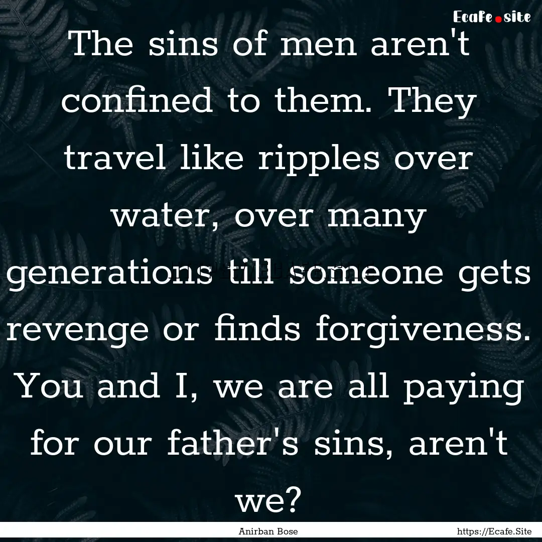 The sins of men aren't confined to them..... : Quote by Anirban Bose