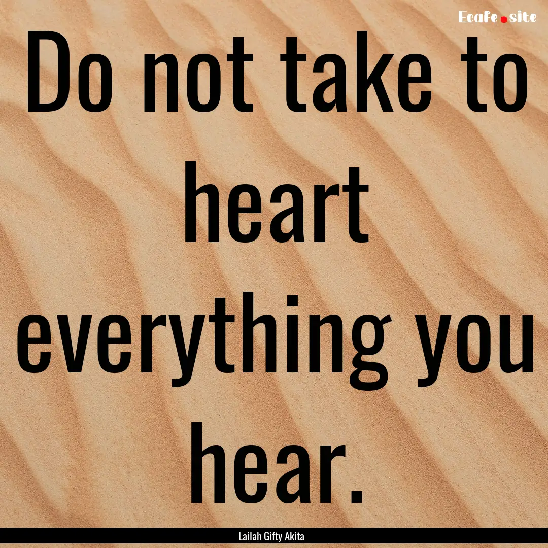 Do not take to heart everything you hear..... : Quote by Lailah Gifty Akita