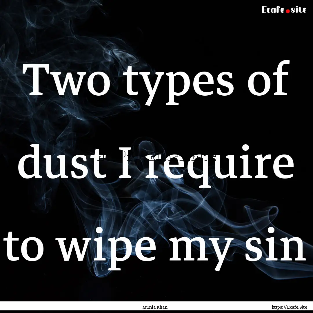 Two types of dust I require to wipe my sin.... : Quote by Munia Khan