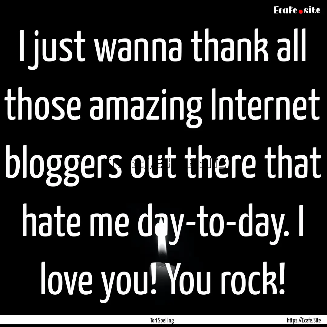 I just wanna thank all those amazing Internet.... : Quote by Tori Spelling