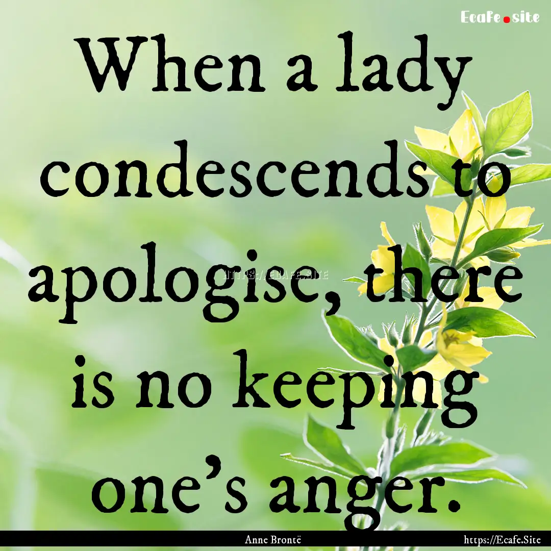 When a lady condescends to apologise, there.... : Quote by Anne Brontë