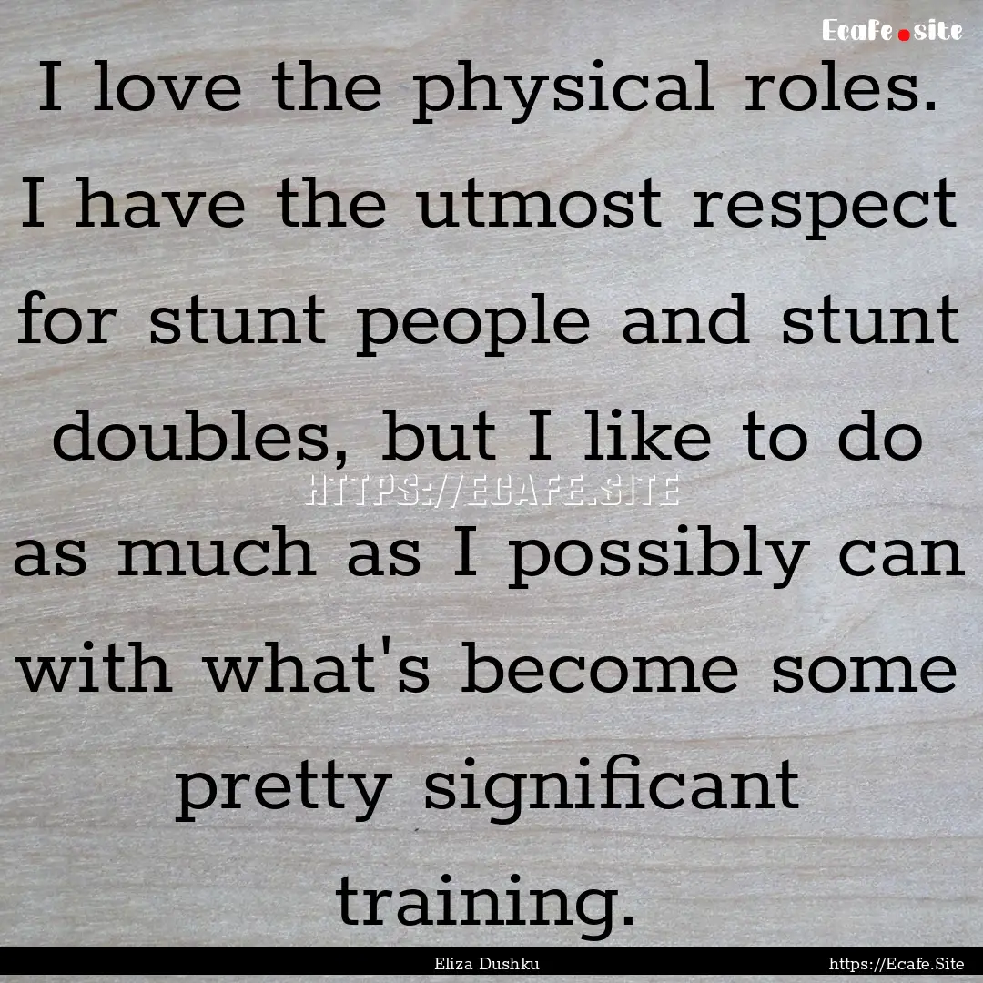 I love the physical roles. I have the utmost.... : Quote by Eliza Dushku