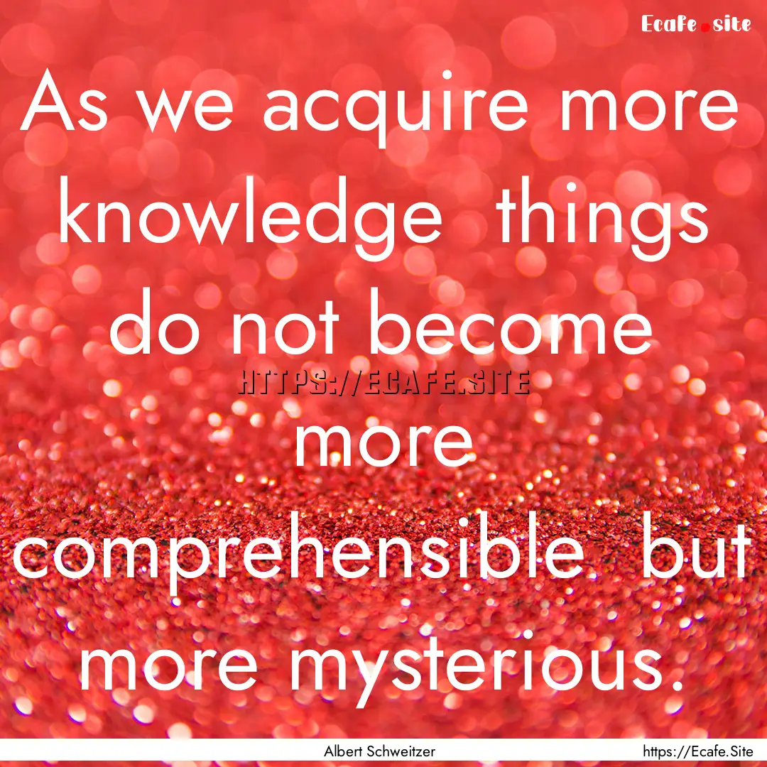 As we acquire more knowledge things do not.... : Quote by Albert Schweitzer