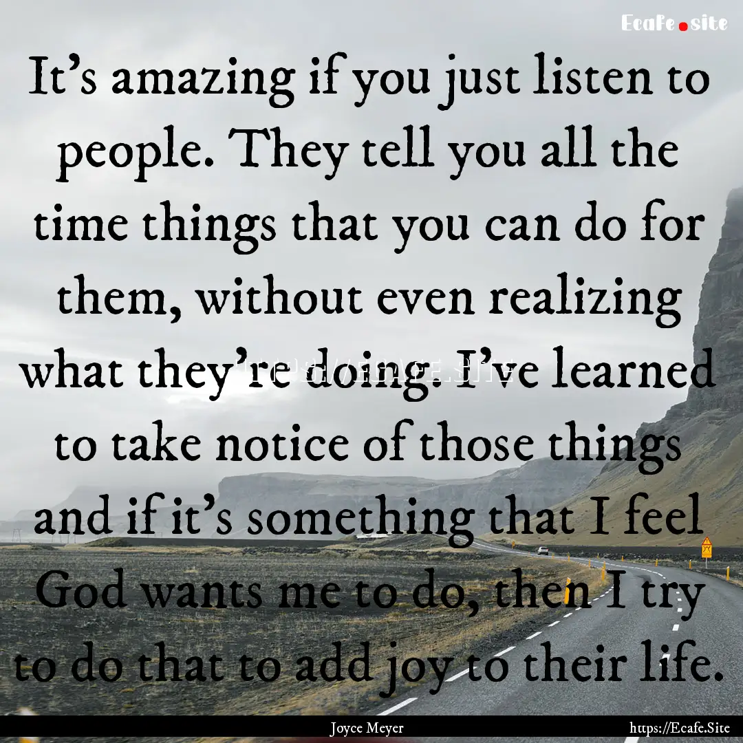 It's amazing if you just listen to people..... : Quote by Joyce Meyer