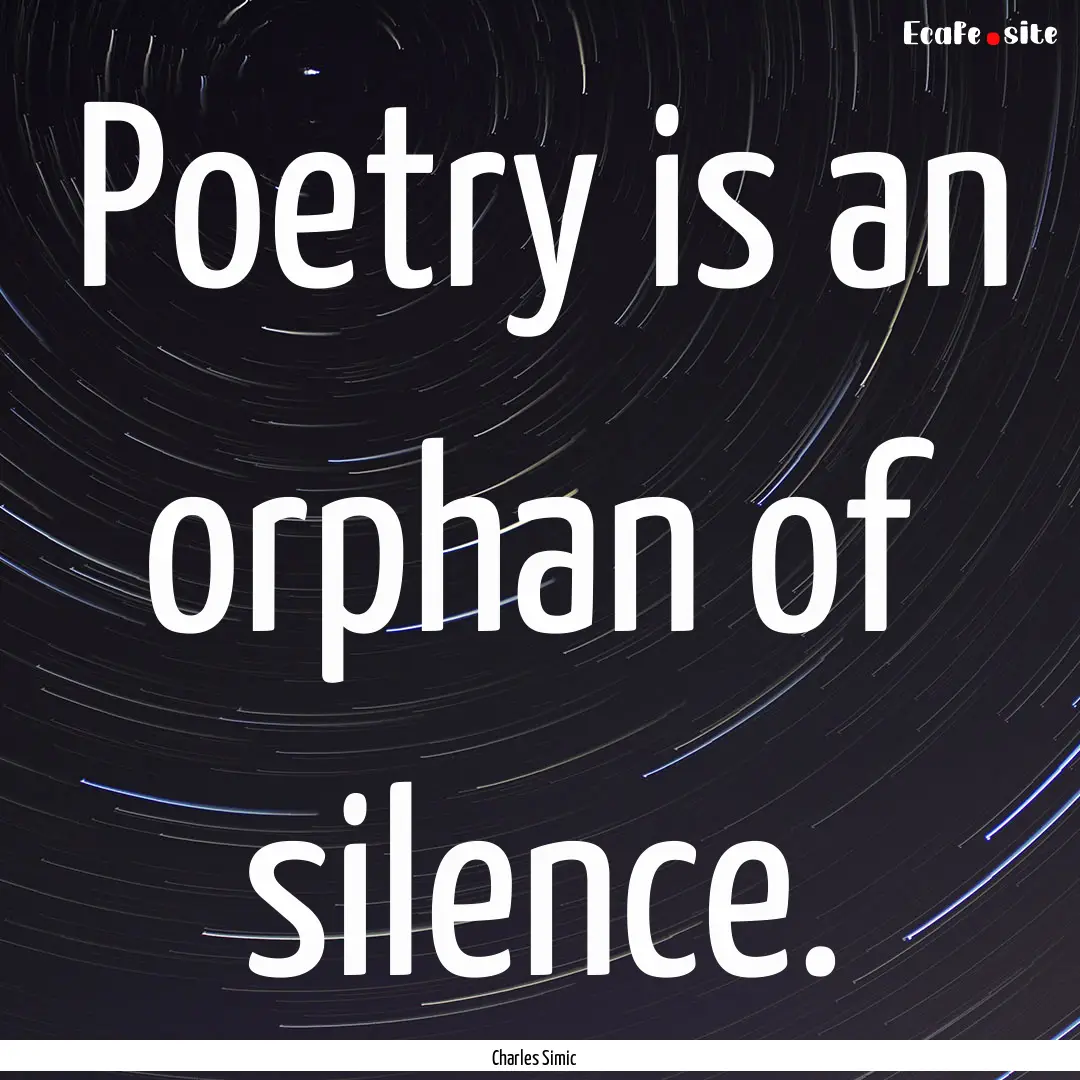 Poetry is an orphan of silence. : Quote by Charles Simic