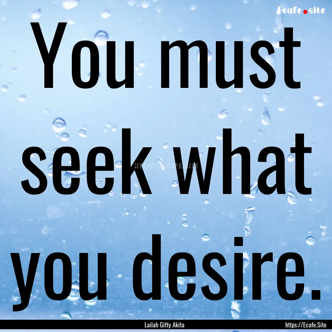 You must seek what you desire. : Quote by Lailah Gifty Akita