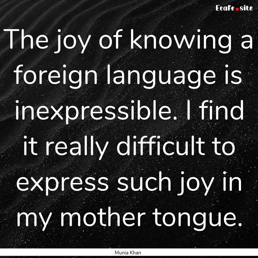 The joy of knowing a foreign language is.... : Quote by Munia Khan