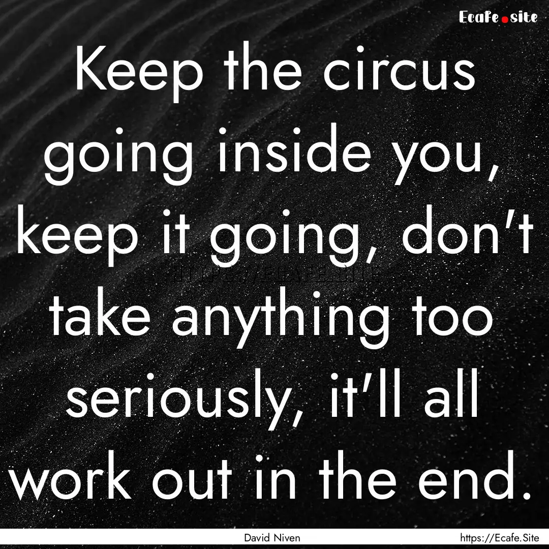 Keep the circus going inside you, keep it.... : Quote by David Niven