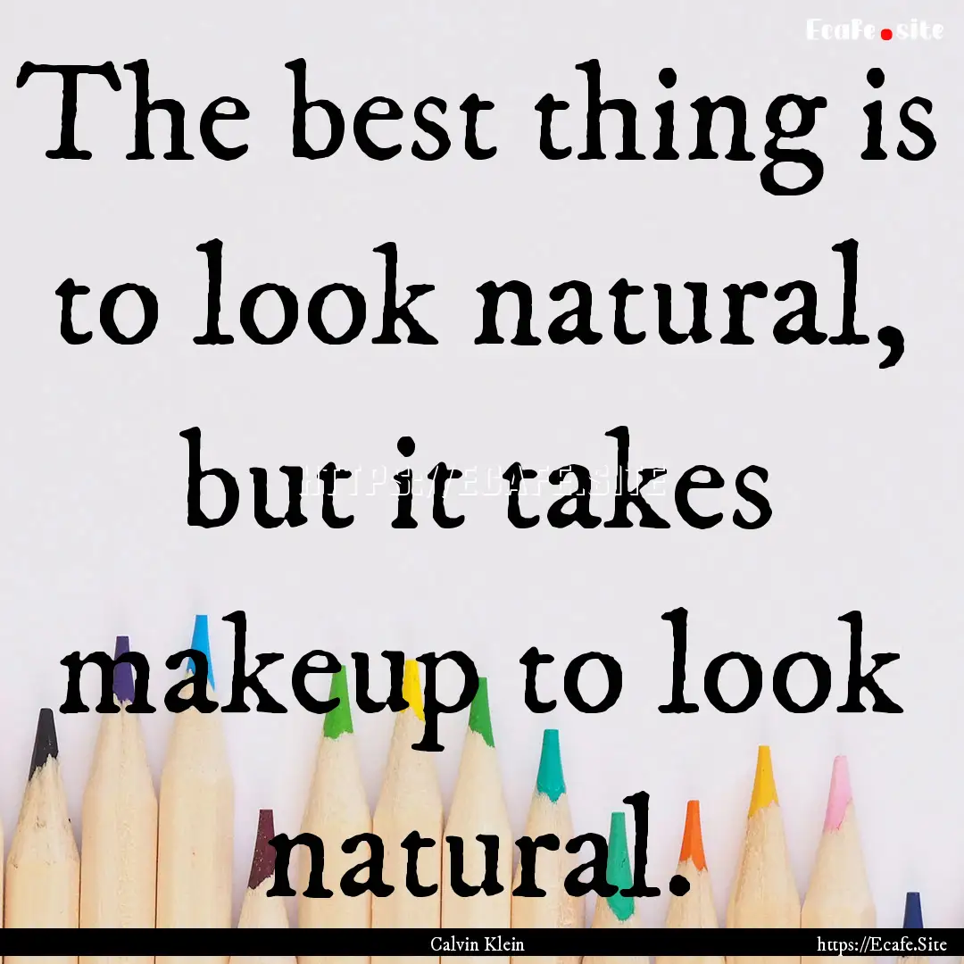 The best thing is to look natural, but it.... : Quote by Calvin Klein