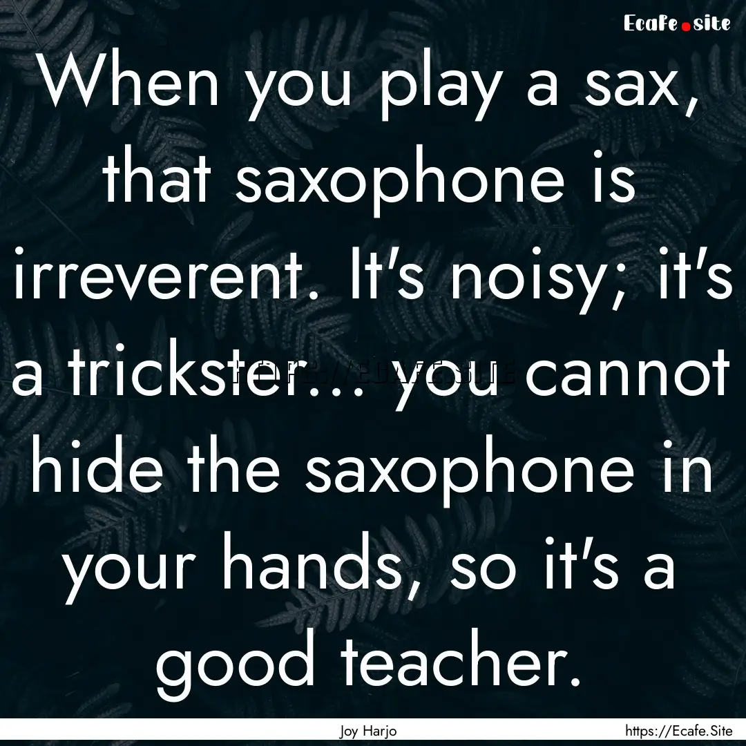 When you play a sax, that saxophone is irreverent..... : Quote by Joy Harjo