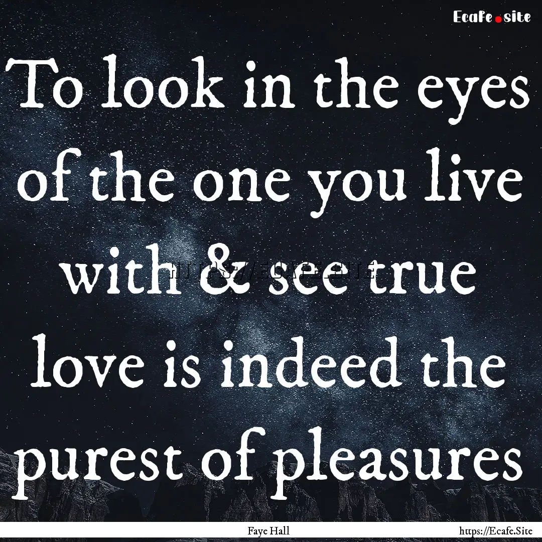 To look in the eyes of the one you live with.... : Quote by Faye Hall