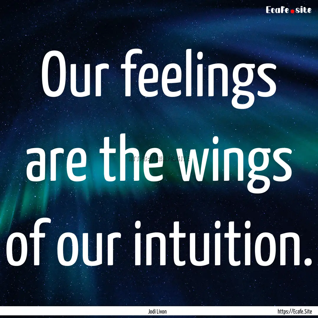 Our feelings are the wings of our intuition..... : Quote by Jodi Livon