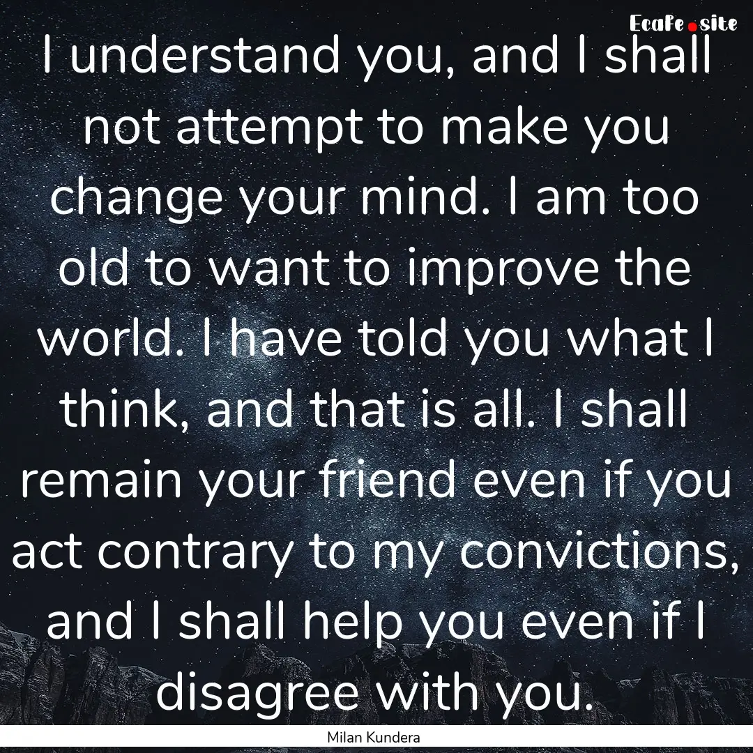 I understand you, and I shall not attempt.... : Quote by Milan Kundera