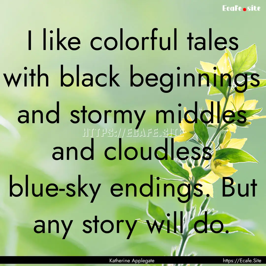 I like colorful tales with black beginnings.... : Quote by Katherine Applegate