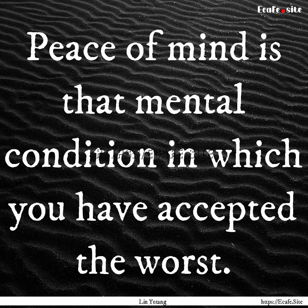 Peace of mind is that mental condition in.... : Quote by Lin Yutang