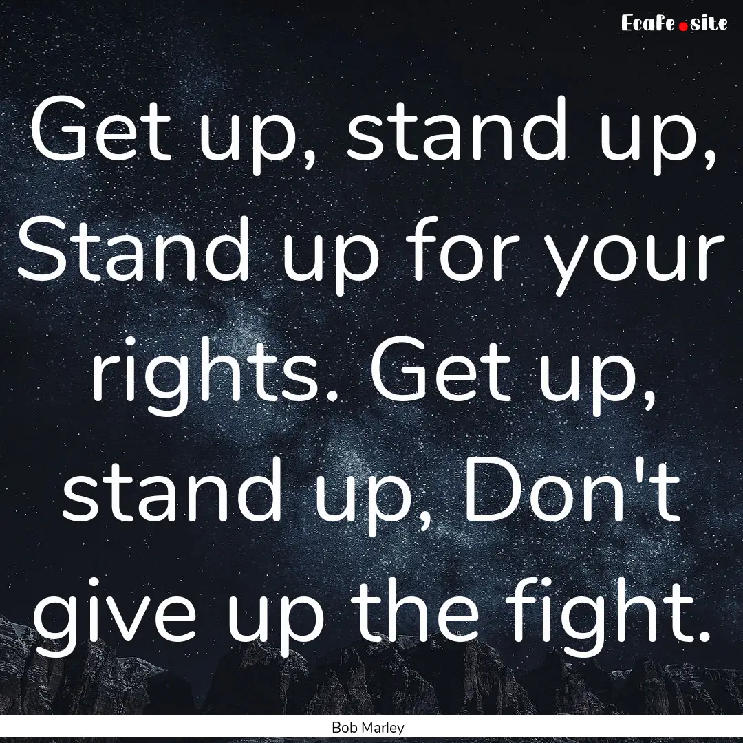 Get up, stand up, Stand up for your rights..... : Quote by Bob Marley