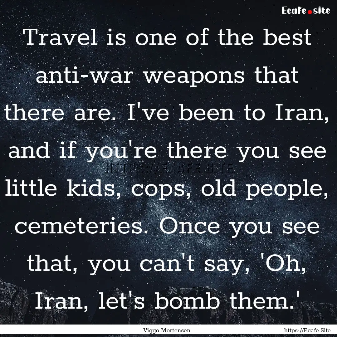 Travel is one of the best anti-war weapons.... : Quote by Viggo Mortensen