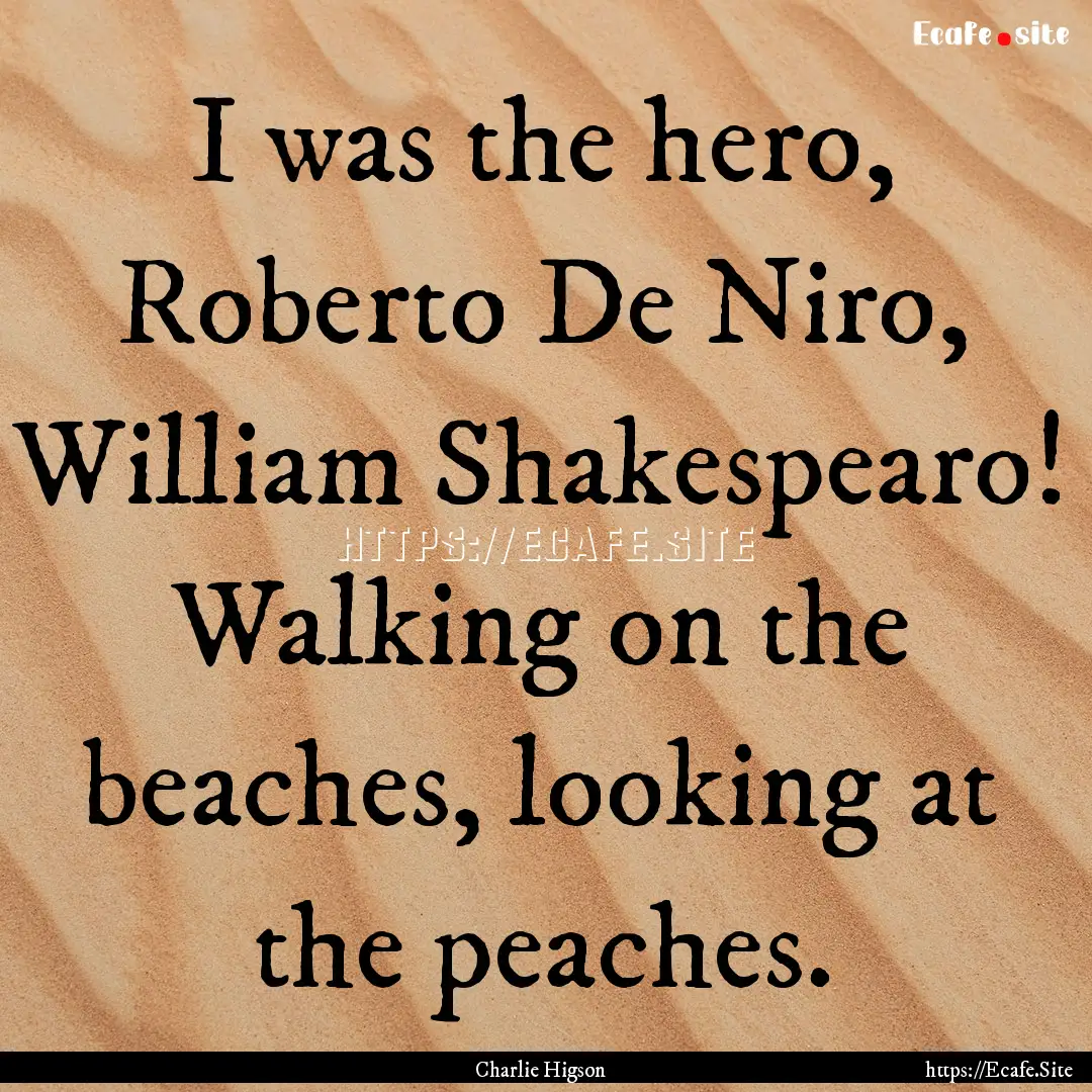 I was the hero, Roberto De Niro, William.... : Quote by Charlie Higson