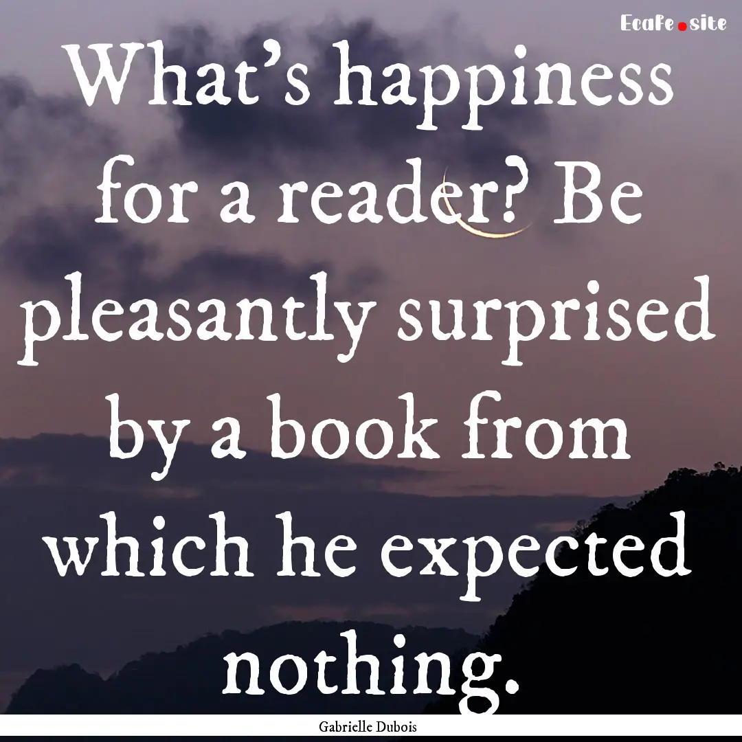 What's happiness for a reader? Be pleasantly.... : Quote by Gabrielle Dubois