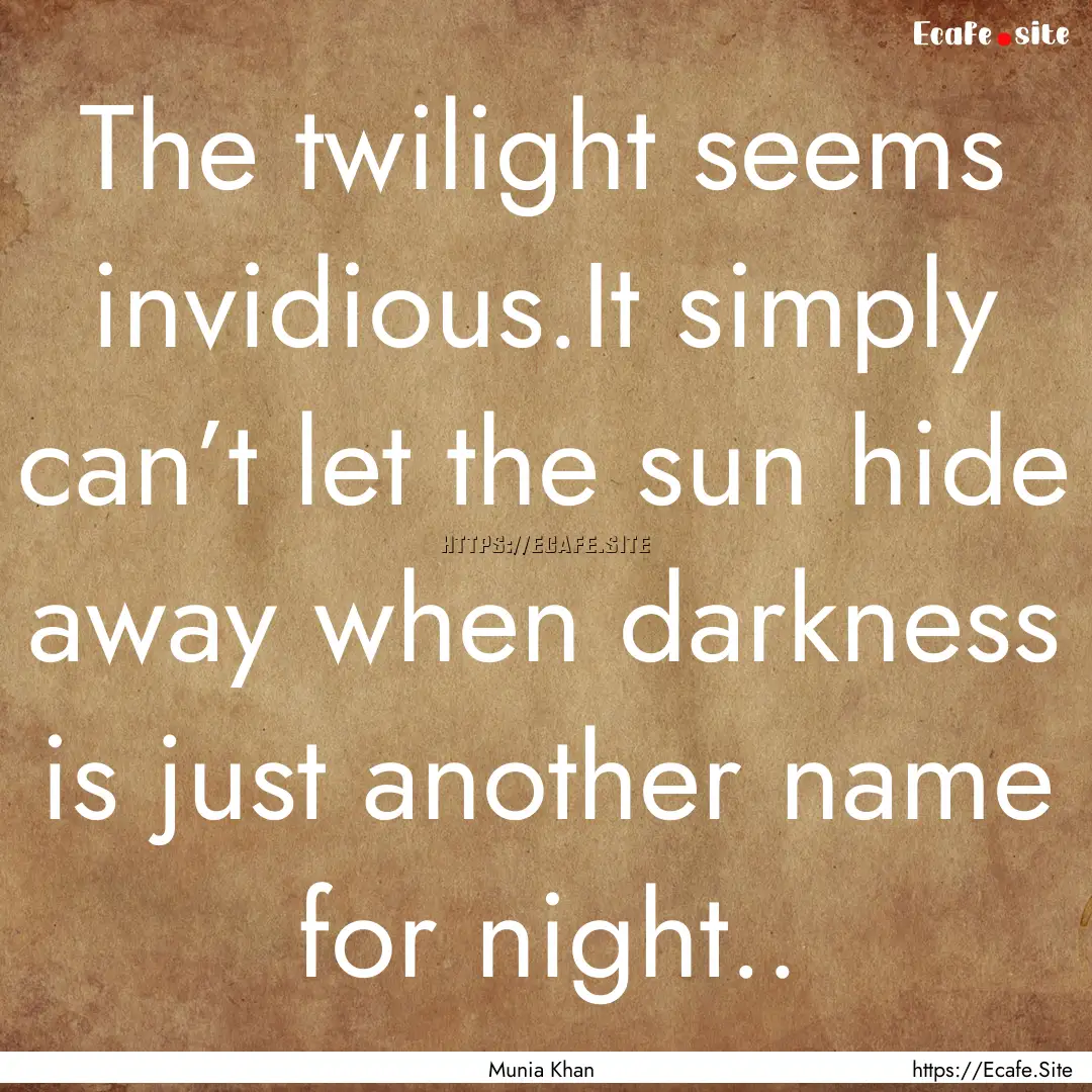 The twilight seems invidious.It simply can’t.... : Quote by Munia Khan