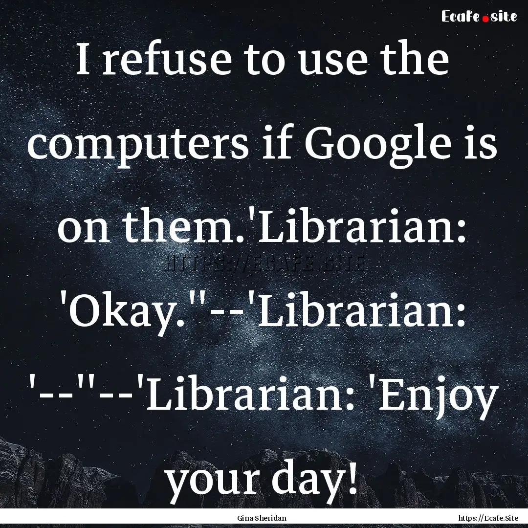 I refuse to use the computers if Google is.... : Quote by Gina Sheridan