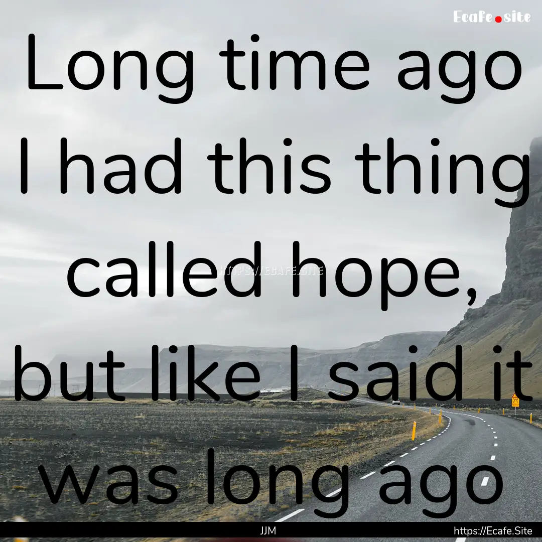 Long time ago I had this thing called hope,.... : Quote by JJM