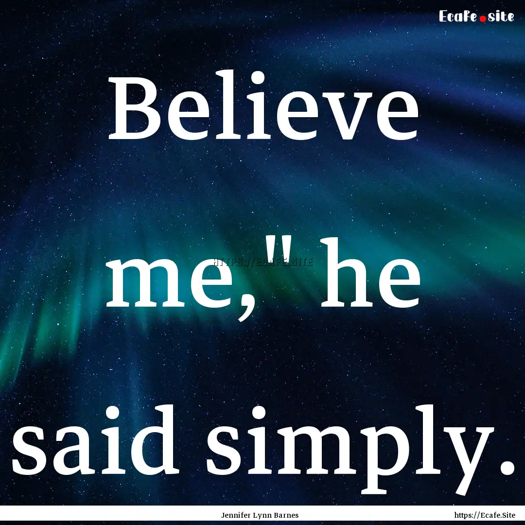 Believe me,