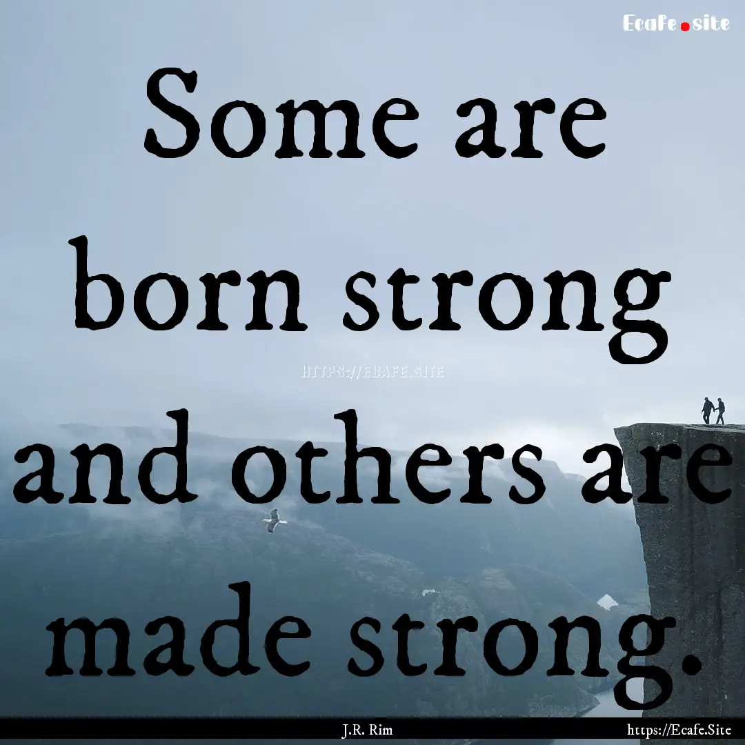 Some are born strong and others are made.... : Quote by J.R. Rim