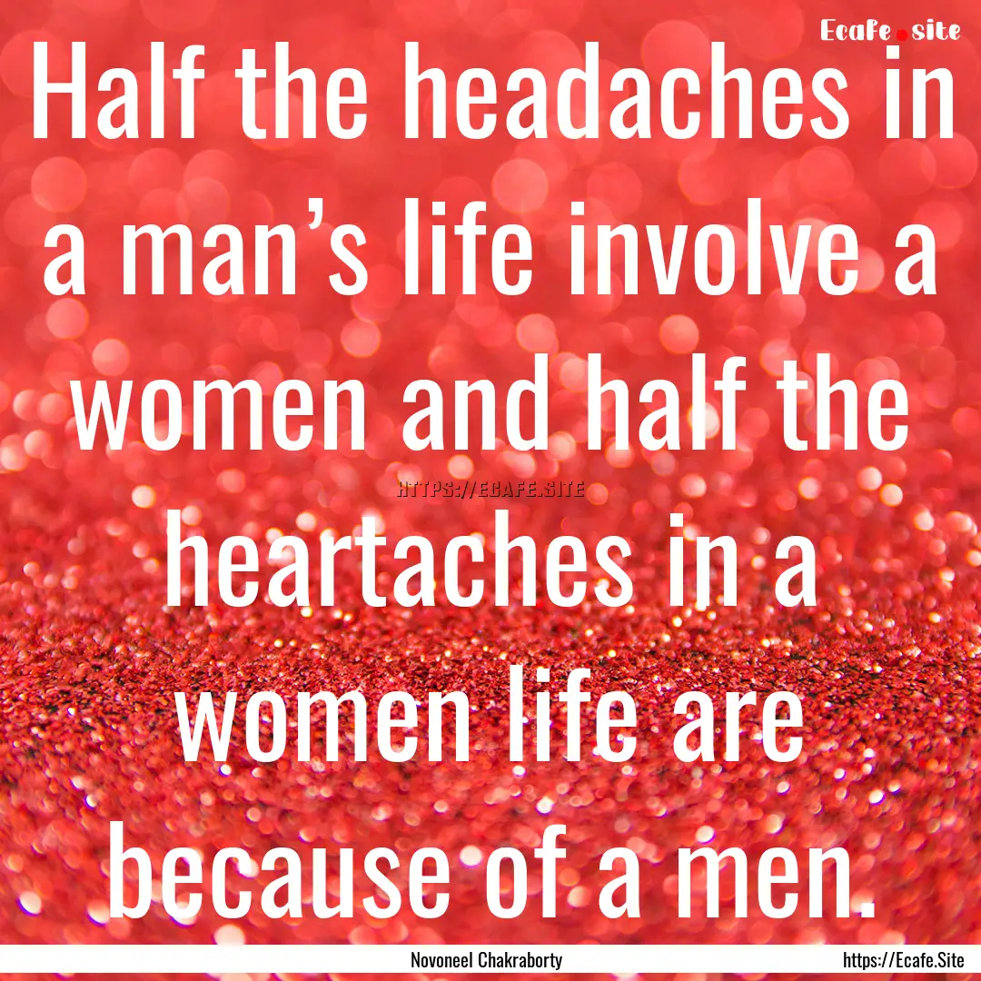 Half the headaches in a man’s life involve.... : Quote by Novoneel Chakraborty