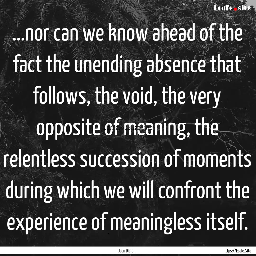 ...nor can we know ahead of the fact the.... : Quote by Joan Didion