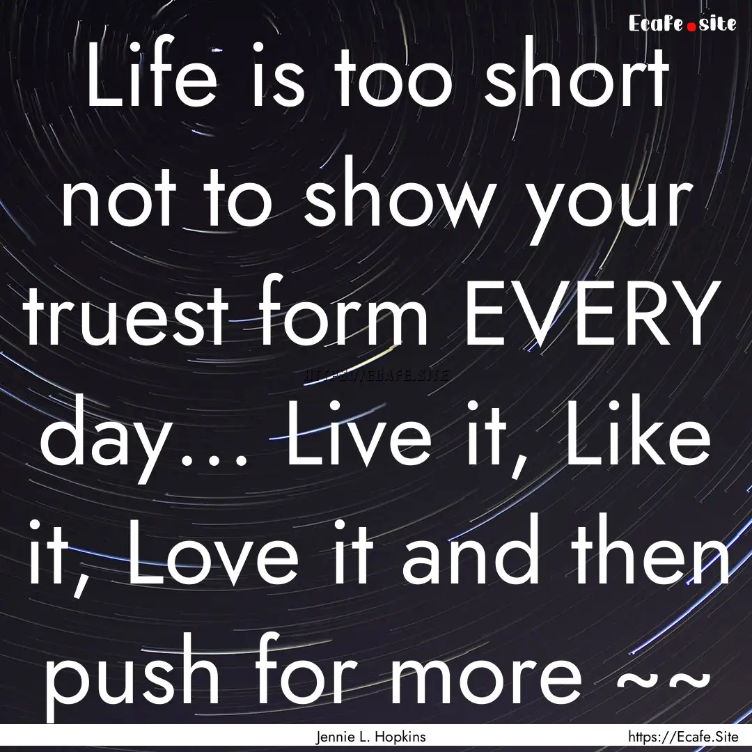 Life is too short not to show your truest.... : Quote by Jennie L. Hopkins