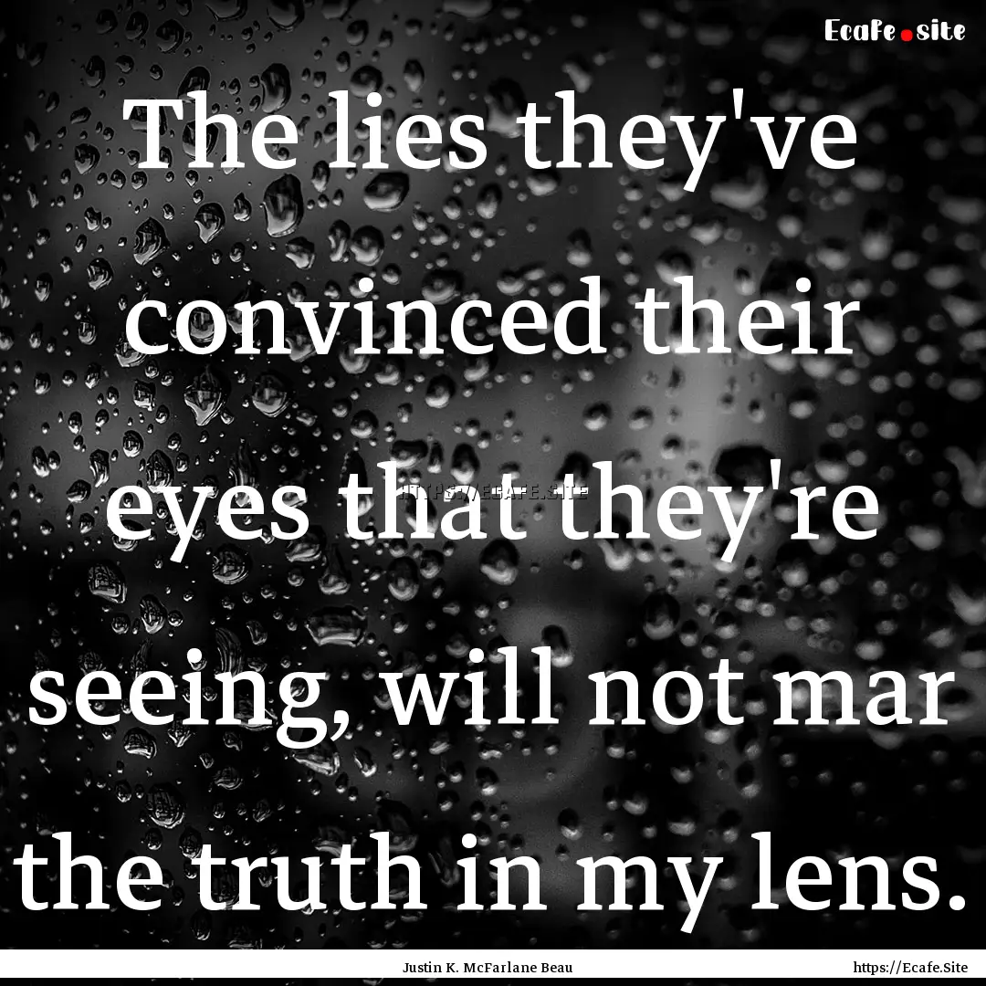 The lies they've convinced their eyes that.... : Quote by Justin K. McFarlane Beau