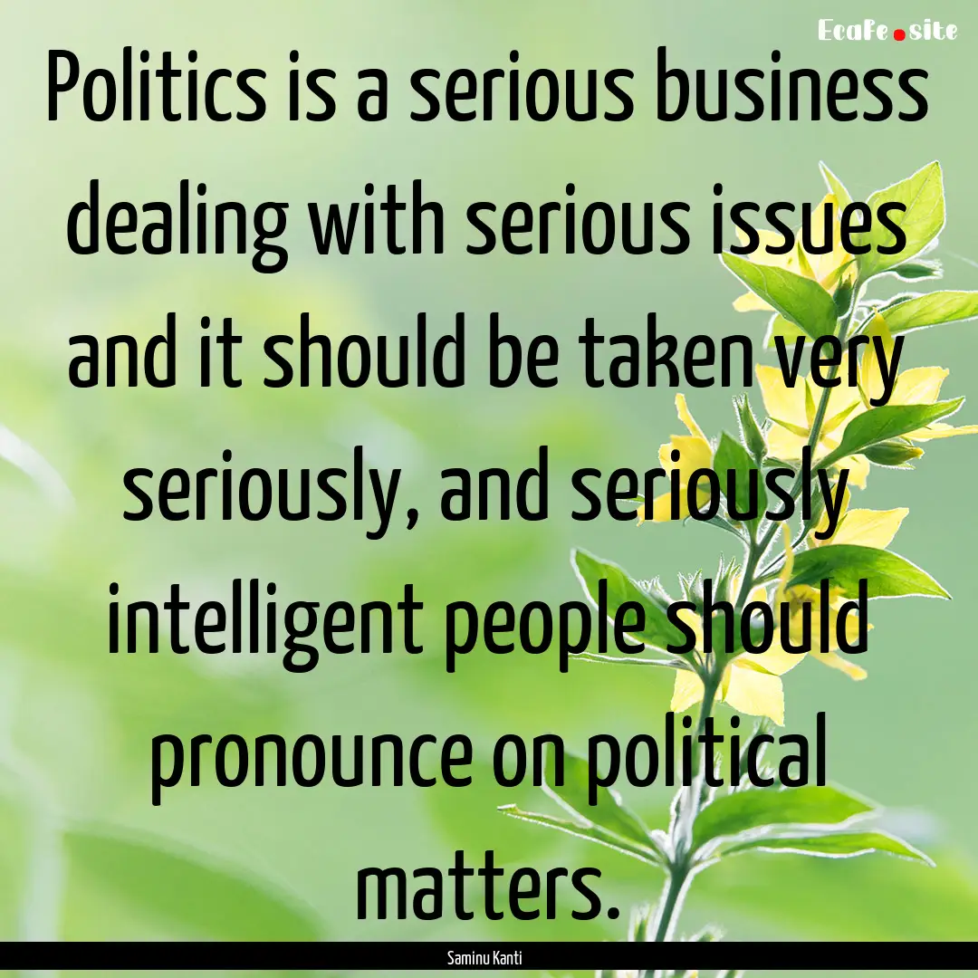 Politics is a serious business dealing with.... : Quote by Saminu Kanti