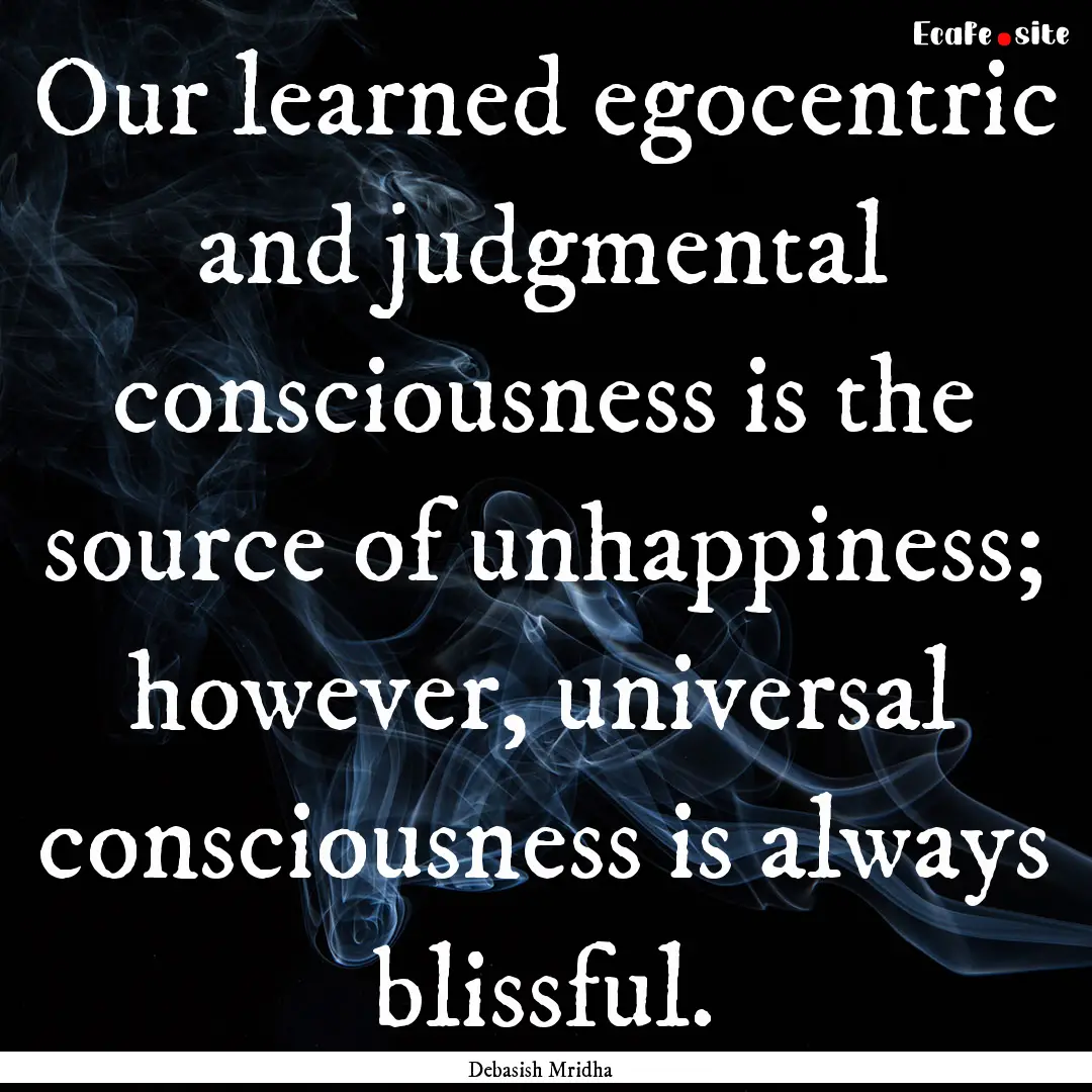 Our learned egocentric and judgmental consciousness.... : Quote by Debasish Mridha