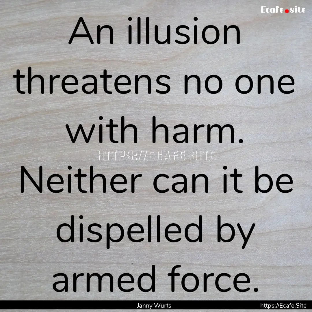 An illusion threatens no one with harm. Neither.... : Quote by Janny Wurts